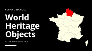 CLARA DELCROIX
World
Heritage
Objects
In the Hauts-de-France
 