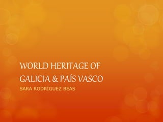 WORLD HERITAGE OF
GALICIA & PAÍS VASCO
SARA RODRÍGUEZ BEAS
 