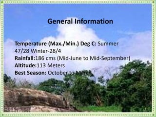 General Information
Temperature (Max./Min.) Deg C: Summer
47/28 Winter-28/4
Rainfall:186 cms (Mid-June to Mid-September)
Altitude:113 Meters
Best Season: October to March.
 