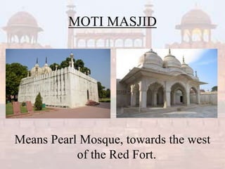 MOTI MASJID
Means Pearl Mosque, towards the west
of the Red Fort.
 