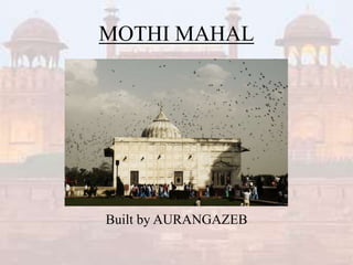 MOTHI MAHAL
Built by AURANGAZEB
 