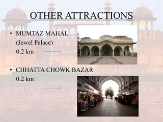 OTHER ATTRACTIONS
• MUMTAZ MAHAL
(Jewel Palace)
0.2 km
• CHHATTA CHOWK BAZAR
0.2 km
 