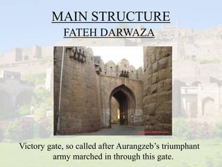 MAIN STRUCTURE
FATEH DARWAZA
Victory gate, so called after Aurangzeb’s triumphant
army marched in through this gate.
 