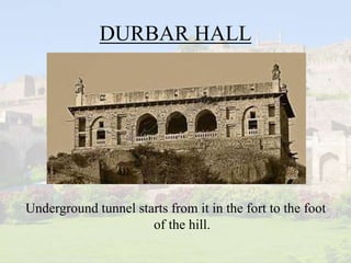 DURBAR HALL
Underground tunnel starts from it in the fort to the foot
of the hill.
 