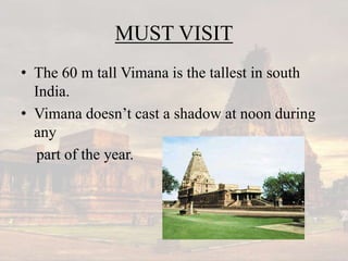 MUST VISIT
• The 60 m tall Vimana is the tallest in south
India.
• Vimana doesn’t cast a shadow at noon during
any
part of the year.
 
