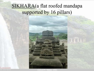 SIKHARA(a flat roofed mandapa
supported by 16 pillars)
 