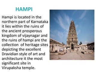 HAMPI
Hampi is located in the
northern part of Karnataka
it lies within the ruins of
the ancient prosperous
kingdom of vij...