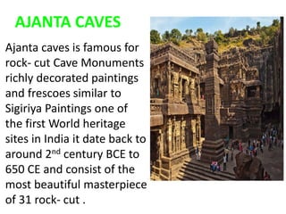 AJANTA CAVES
Ajanta caves is famous for
rock- cut Cave Monuments
richly decorated paintings
and frescoes similar to
Sigiri...