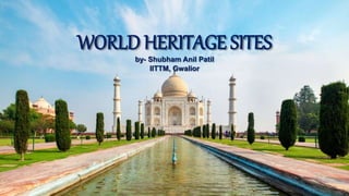 WORLD HERITAGE SITES
by- Shubham Anil Patil
IITTM, Gwalior
 