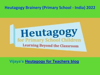 Vijaya’s Heutagogy for Teachers blog
Heutagogy Brainery (Primary School - India) 2022
 