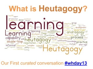 What is Heutagogy?
Our First curated conversation #whday13
 