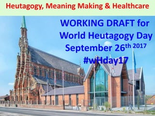 Heutagogy, Meaning Making & Healthcare
WORKING DRAFT for
World Heutagogy Day 2017
#wHday17
The Monastery Manchester
 