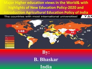 Major Higher education views in the World& with
highlights of New Education Policy-2020 and
Introduction Agricultural Education Policy of India
By:
B. Bhaskar
India
 