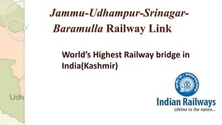 Jammu-Udhampur-Srinagar-
Baramulla Railway Link
World’s Highest Railway bridge in
India(Kashmir)
 
