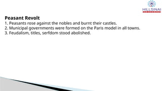 Peasant Revolt
1. Peasants rose against the nobles and burnt their castles.
2. Municipal governments were formed on the Paris model in all towns.
3. Feudalism, titles, serfdom stood abolished.
 