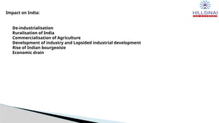 Impact on India:
De-industrialisation
Ruralisation of India
Commercialisation of Agriculture
Development of industry and Lopsided industrial development
Rise of Indian bourgeoisie
Economic drain
 