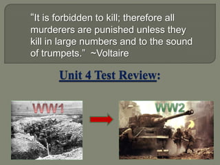 “It is forbidden to kill; therefore all murderers are punished unless they kill in large numbers and to the sound of trumpets.”  ~Voltaire Unit 4 Test Review:  Ww2 WW1 