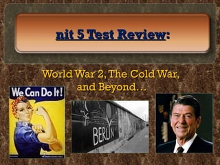 World War 2, The Cold War,  and Beyond… Unit 5 Test Review :  