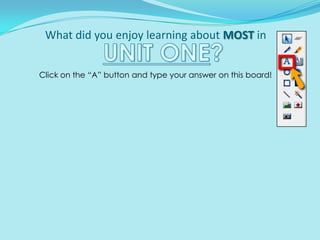 What did you enjoy learning about MOST in UNIT ONE? Click on the “A” button and type your answer on this board! 
