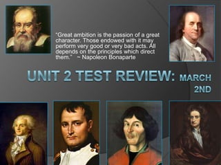 “Great ambition is the passion of a great character. Those endowed with it may perform very good or very bad acts. All depends on the principles which direct them.”   ~ Napoleon Bonaparte Unit 2 Test Review: March 2nd 