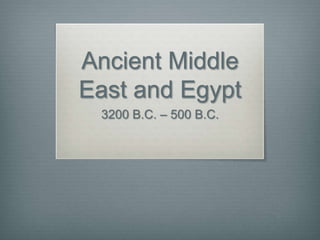 Ancient Middle
East and Egypt
 3200 B.C. – 500 B.C.
 