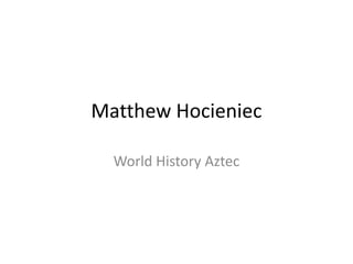 Matthew Hocieniec
World History Aztec
 