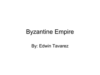 Byzantine Empire
By: Edwin Tavarez
 