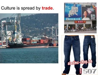 Culture is spread by trade.

 