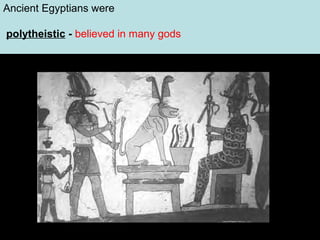 Ancient Egyptians were
polytheistic - believed in many gods

 