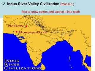 12. Indus River Valley Civilization (2500 B.C.)
first to grow cotton and weave it into cloth

 