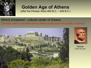 Golden Age of Athens
(after the Persian Wars 460 B.C. – 429 B.C.)

Athens prospered - cultural center of Greece
(Thinkers, writers, and artists came to Athens to take part in the growth of culture.)

Homer
Greek epic poet

 
