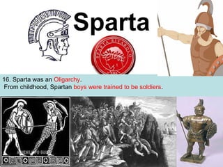 Sparta
16. Sparta was an Oligarchy.
From childhood, Spartan boys were trained to be soldiers.

 
