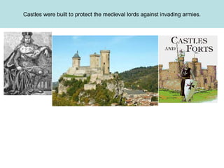 Castles were built to protect the medieval lords against invading armies.

 
