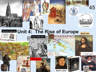 45

iron plow
Revival of learning

Unit 4: The Rise of Europe
new middle class

Joan of Arc

Martin Luther

Mona Lisa

 