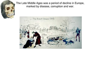 The Late Middle Ages was a period of decline in Europe,
marked by disease, corruption and war.

 