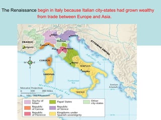 The Renaissance begin in Italy because Italian city-states had grown wealthy
from trade between Europe and Asia.

 