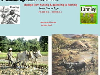 5. Neolithic Agriculture Revolution –
Hunting

change from hunting & gathering to farming
New Stone Age
(10,000 B.C. – 3,000 B.C.)

permanent homes
surplus food

 