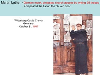 Martin Luther - German monk, protested church abuses by writing 95 theses
and posted the list on the church door

Wittenberg Castle Church
Germany
October 31, 1517

 