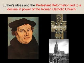 Luther’s ideas and the Protestant Reformation led to a
decline in power of the Roman Catholic Church.

 