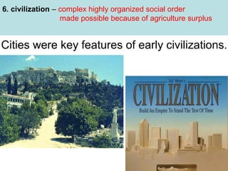 6. civilization – complex highly organized social order
made possible because of agriculture surplus

Cities were key features of early civilizations.

 