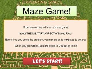 Maze Game!
From now on we will start a maze game
about THE MILITARY ASPECT of Mateo Ricci.
Every time you solve the problem, you can go on to next step to get out.
When you are wrong, you are going to DIE out of thirst!
Let’s start!
 