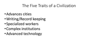 The Five Traits of a Civilization
•Advances cities
•Writing/Record keeping
•Specialized workers
•Complex institutions
•Advanced technology
 