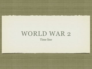 WORLD WAR 2
    Time line
 