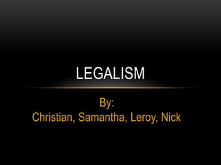 LEGALISM
By:
Christian, Samantha, Leroy, Nick

 