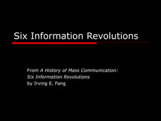 Six Information Revolutions
From A History of Mass Communication:
Six Information Revolutions
by Irving E. Fang
 