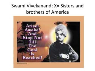 Swami Vivekanand; X= Sisters and
brothers of America
 