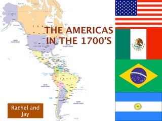 THE AMERICAS
             IN THE 1700’S




Rachel and
   Jay
 