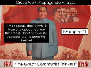 Group Work: Propaganda Analysis
Example #1
“The Great Communist Thinkers”
In your group, decide which
type of propaganda you
think this is. Don’t peek at the
handout- we’ve done this
before!
 
