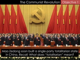 The Communist Revolution
Mao Zedong soon built a single-party totalitarian state
in China. Recall: What does “totalitarian” mean?
Objective 1
 