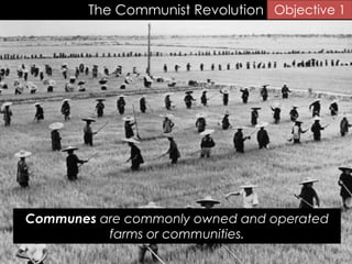 The Communist Revolution
Communes are commonly owned and operated
farms or communities.
Objective 1
 